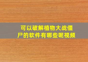 可以破解植物大战僵尸的软件有哪些呢视频