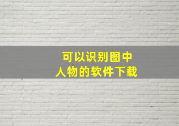 可以识别图中人物的软件下载