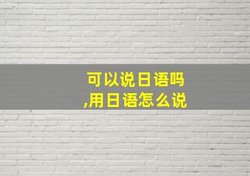 可以说日语吗,用日语怎么说