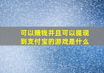 可以赚钱并且可以提现到支付宝的游戏是什么