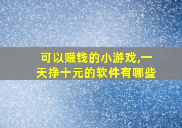 可以赚钱的小游戏,一天挣十元的软件有哪些