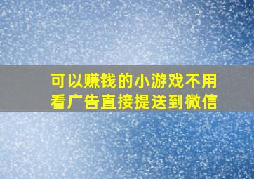 可以赚钱的小游戏不用看广告直接提送到微信