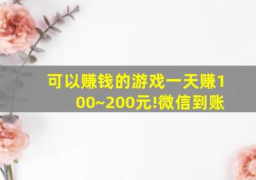 可以赚钱的游戏一天赚100~200元!微信到账