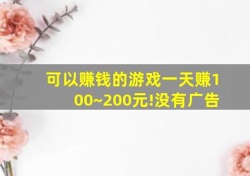 可以赚钱的游戏一天赚100~200元!没有广告