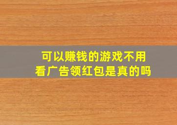 可以赚钱的游戏不用看广告领红包是真的吗