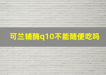 可兰辅酶q10不能随便吃吗