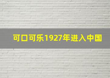 可口可乐1927年进入中国