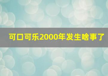 可口可乐2000年发生啥事了