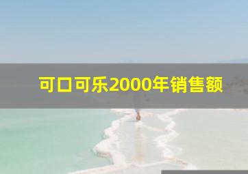 可口可乐2000年销售额