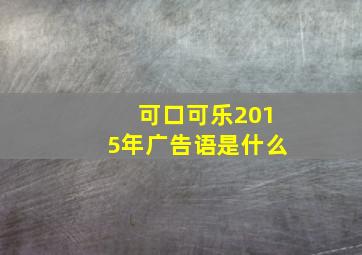 可口可乐2015年广告语是什么