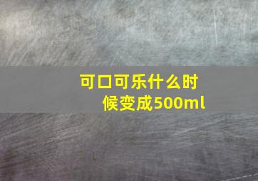 可口可乐什么时候变成500ml