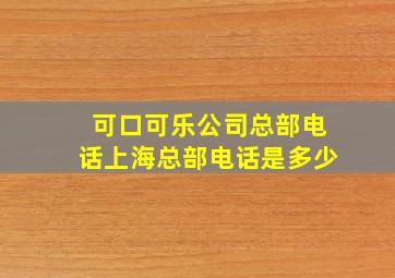 可口可乐公司总部电话上海总部电话是多少