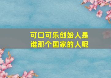 可口可乐创始人是谁那个国家的人呢