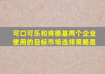 可口可乐和肯德基两个企业使用的目标市场选择策略是