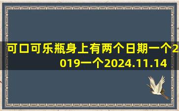 可口可乐瓶身上有两个日期一个2019一个2024.11.14