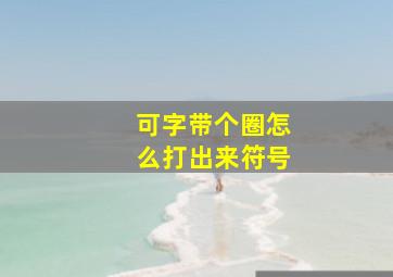 可字带个圈怎么打出来符号