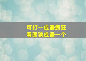 可打一成语疯狂看图猜成语一个