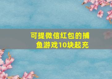 可提微信红包的捕鱼游戏10块起充