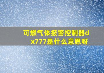 可燃气体报警控制器dx777是什么意思呀