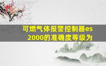 可燃气体报警控制器es2000的准确度等级为