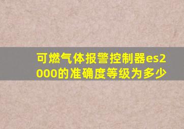 可燃气体报警控制器es2000的准确度等级为多少