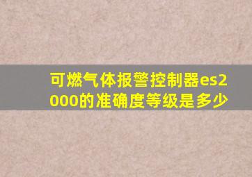 可燃气体报警控制器es2000的准确度等级是多少