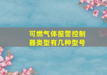 可燃气体报警控制器类型有几种型号