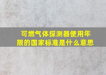 可燃气体探测器使用年限的国家标准是什么意思