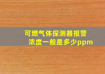 可燃气体探测器报警浓度一般是多少ppm