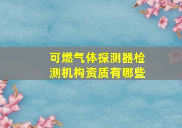 可燃气体探测器检测机构资质有哪些