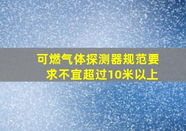 可燃气体探测器规范要求不宜超过10米以上