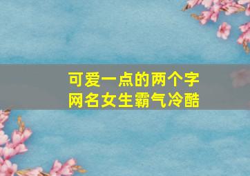 可爱一点的两个字网名女生霸气冷酷