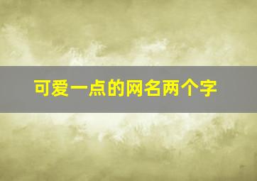 可爱一点的网名两个字