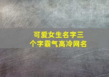 可爱女生名字三个字霸气高冷网名