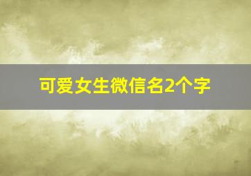 可爱女生微信名2个字