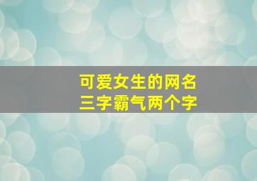 可爱女生的网名三字霸气两个字