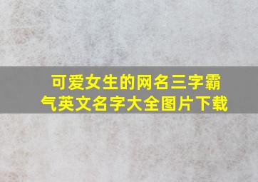 可爱女生的网名三字霸气英文名字大全图片下载