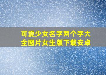 可爱少女名字两个字大全图片女生版下载安卓