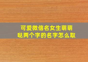 可爱微信名女生萌萌哒两个字的名字怎么取