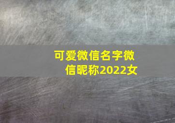 可爱微信名字微信昵称2022女