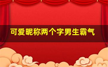 可爱昵称两个字男生霸气