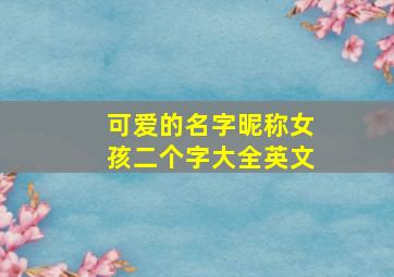 可爱的名字昵称女孩二个字大全英文