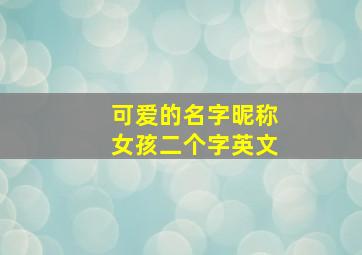 可爱的名字昵称女孩二个字英文