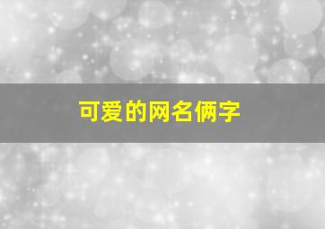 可爱的网名俩字