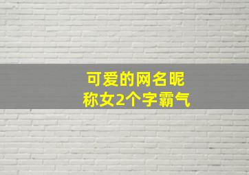 可爱的网名昵称女2个字霸气