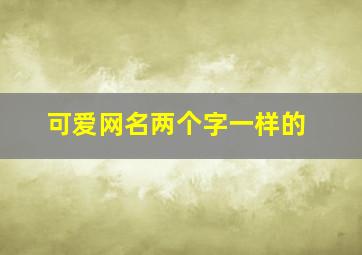 可爱网名两个字一样的