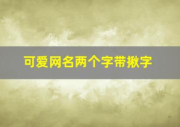 可爱网名两个字带揪字