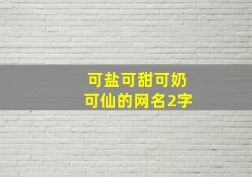 可盐可甜可奶可仙的网名2字