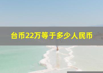 台币22万等于多少人民币