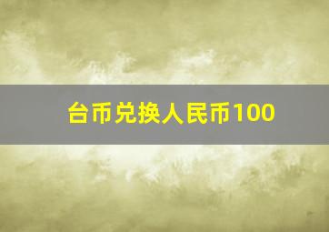 台币兑换人民币100